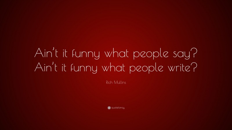 Rich Mullins Quote: “Ain’t it funny what people say? Ain’t it funny what people write?”