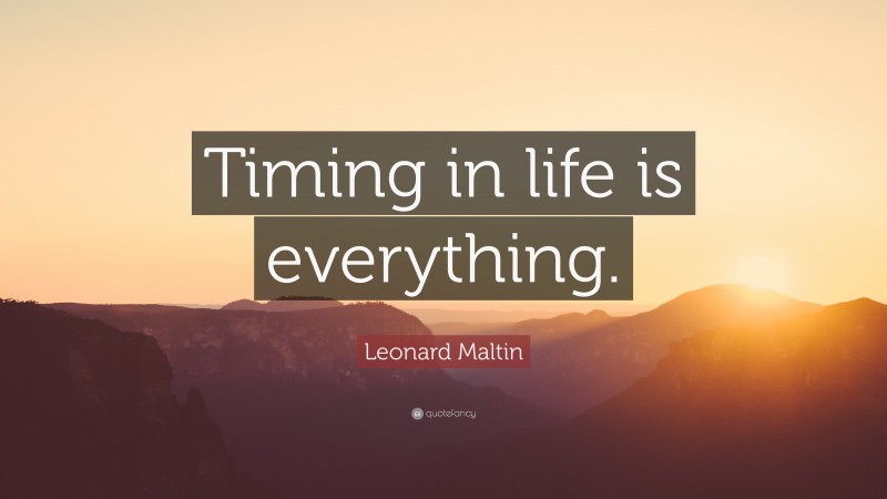 Leonard Maltin Quote: “Timing in life is everything.”