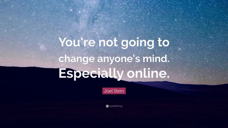 Joel Stein Quote: “You’re not going to change anyone’s mind. Especially online.”