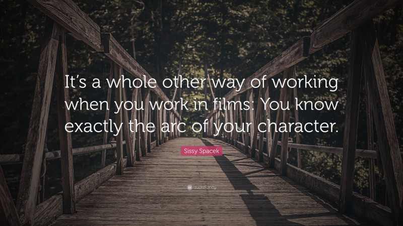 Sissy Spacek Quote: “It’s a whole other way of working when you work in films: You know exactly the arc of your character.”