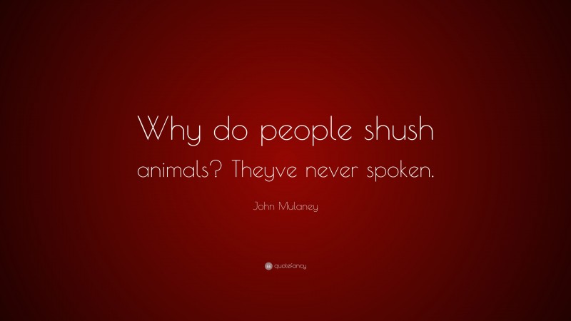 John Mulaney Quote: “Why do people shush animals? Theyve never spoken.”