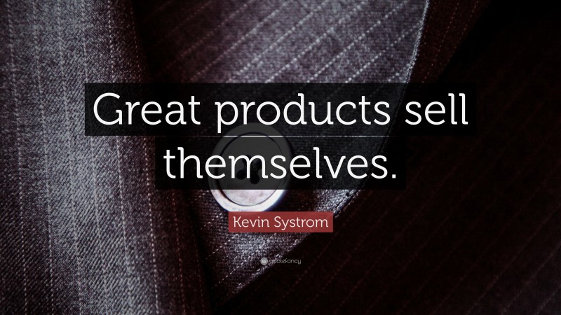 Kevin Systrom Quote: “Great products sell themselves.”