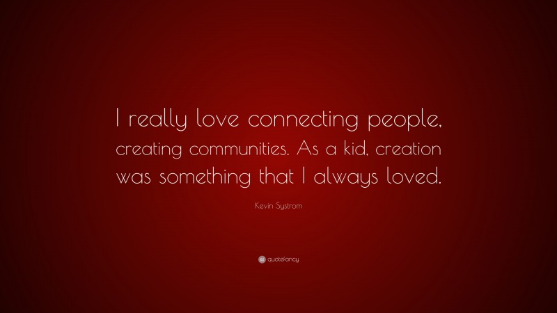Kevin Systrom Quote: “I really love connecting people, creating communities. As a kid, creation was something that I always loved.”