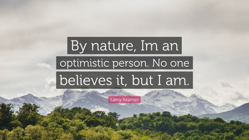 Larry Kramer Quote: “By nature, Im an optimistic person. No one believes it, but I am.”