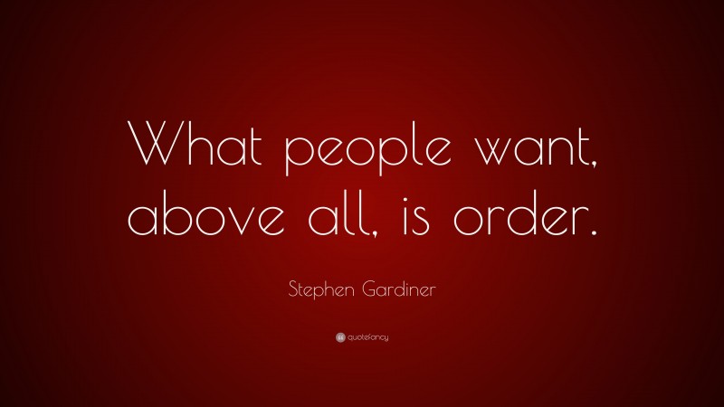 Stephen Gardiner Quote: “What people want, above all, is order.”