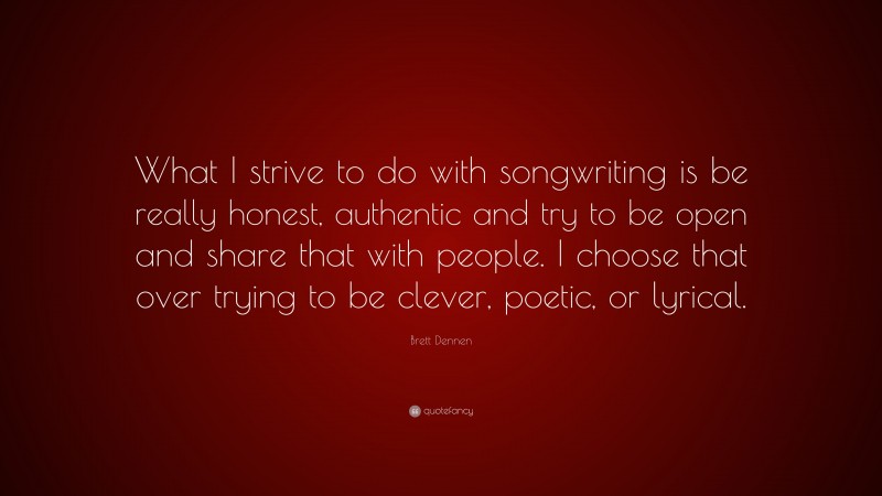 Brett Dennen Quote: “What I strive to do with songwriting is be really honest, authentic and try to be open and share that with people. I choose that over trying to be clever, poetic, or lyrical.”