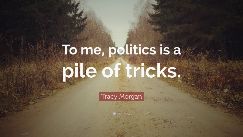 Tracy Morgan Quote: “To me, politics is a pile of tricks.”