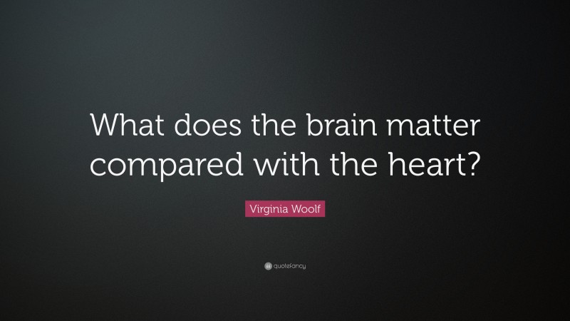 Virginia Woolf Quote: “What does the brain matter compared with the heart?”