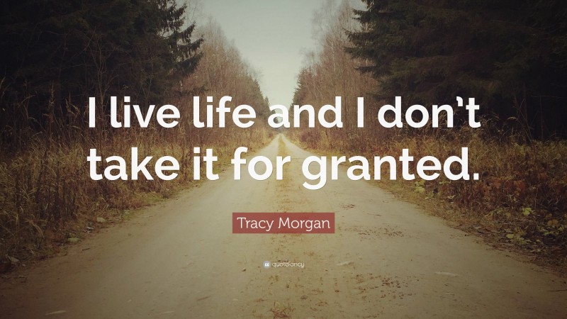 Tracy Morgan Quote: “I live life and I don’t take it for granted.”