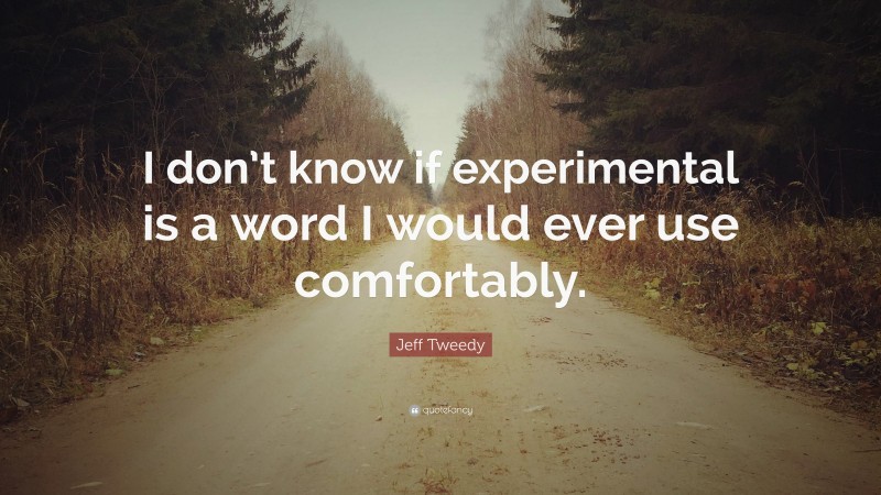 Jeff Tweedy Quote: “I don’t know if experimental is a word I would ever use comfortably.”