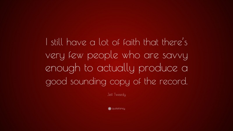 Jeff Tweedy Quote: “I still have a lot of faith that there’s very few people who are savvy enough to actually produce a good sounding copy of the record.”