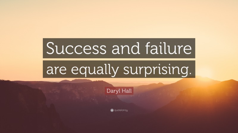 Daryl Hall Quote: “Success and failure are equally surprising.”