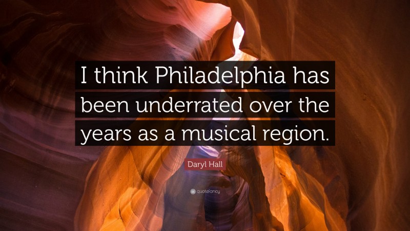 Daryl Hall Quote: “I think Philadelphia has been underrated over the years as a musical region.”