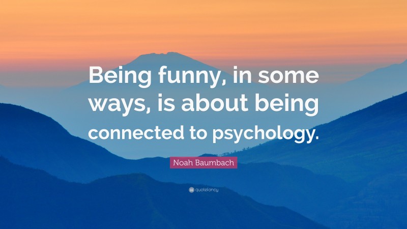 Noah Baumbach Quote: “Being funny, in some ways, is about being connected to psychology.”