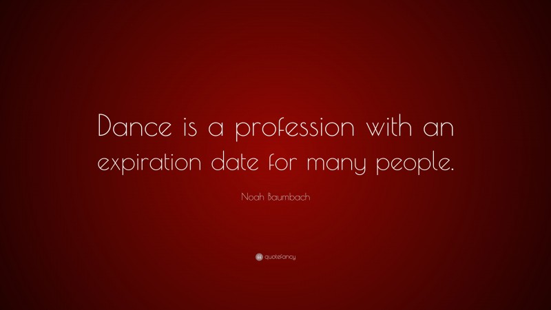 Noah Baumbach Quote: “Dance is a profession with an expiration date for many people.”