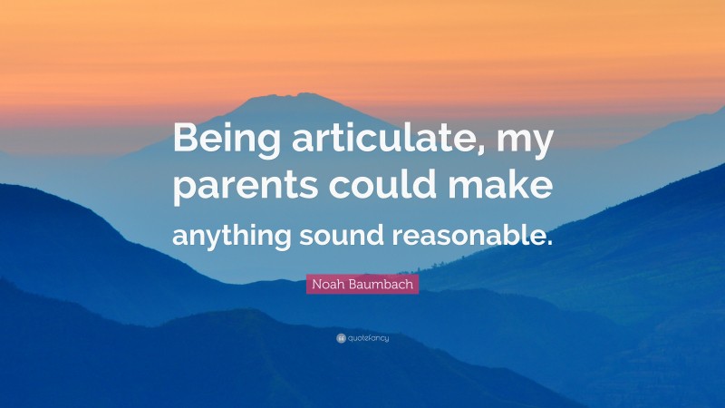 Noah Baumbach Quote: “Being articulate, my parents could make anything sound reasonable.”