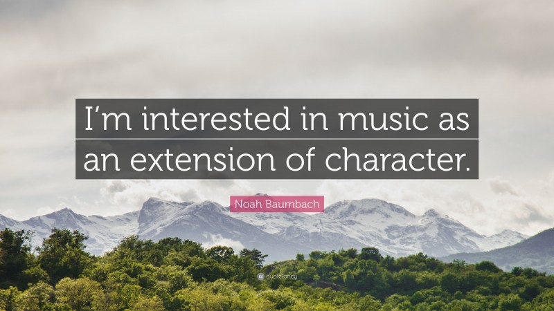 Noah Baumbach Quote: “I’m interested in music as an extension of character.”