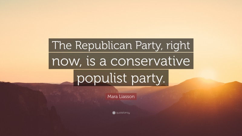 Mara Liasson Quote: “The Republican Party, right now, is a conservative populist party.”