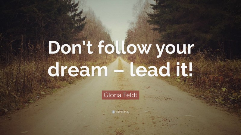 Gloria Feldt Quote: “Don’t follow your dream – lead it!”