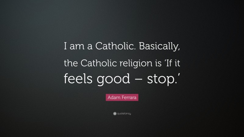 Adam Ferrara Quote: “I am a Catholic. Basically, the Catholic religion is ‘If it feels good – stop.’”