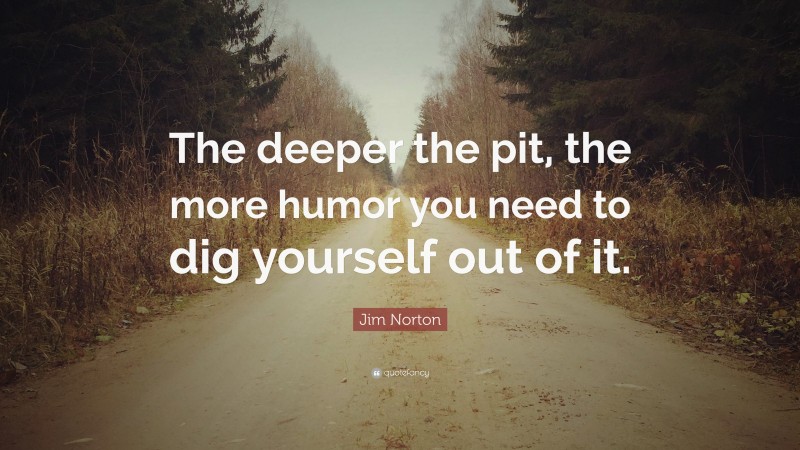 Jim Norton Quote: “The deeper the pit, the more humor you need to dig yourself out of it.”