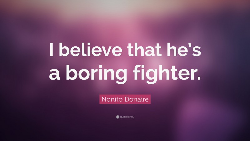 Nonito Donaire Quote: “I believe that he’s a boring fighter.”