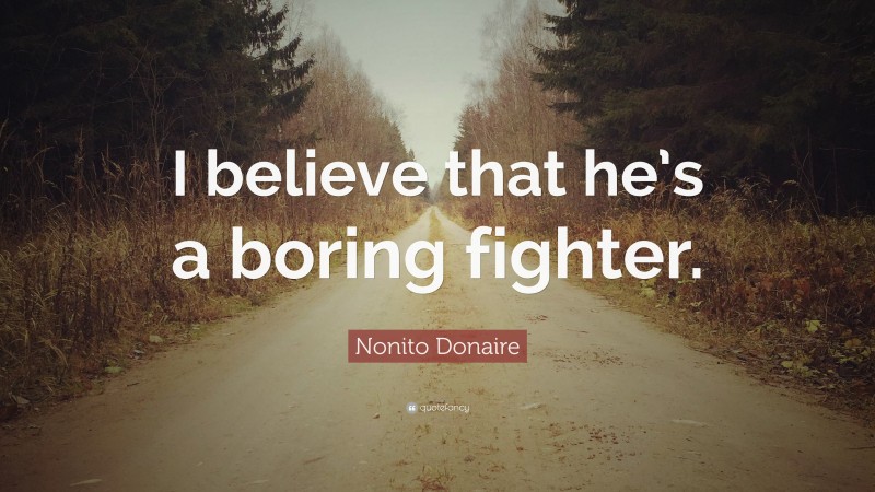 Nonito Donaire Quote: “I believe that he’s a boring fighter.”