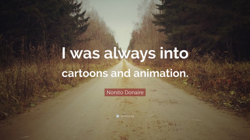 Nonito Donaire Quote: “I was always into cartoons and animation.”