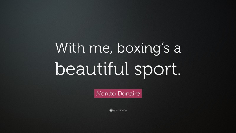 Nonito Donaire Quote: “With me, boxing’s a beautiful sport.”