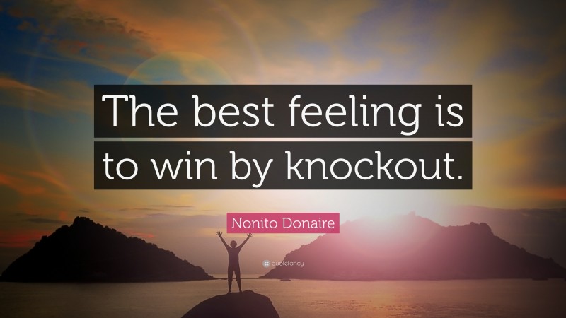 Nonito Donaire Quote: “The best feeling is to win by knockout.”