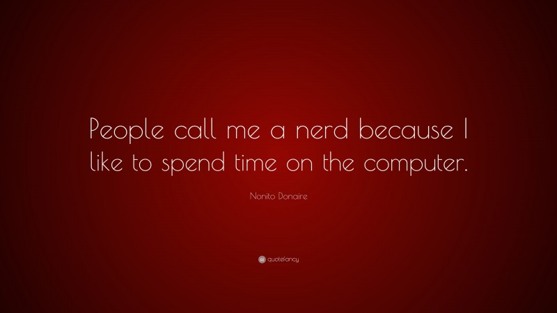 Nonito Donaire Quote: “People call me a nerd because I like to spend time on the computer.”