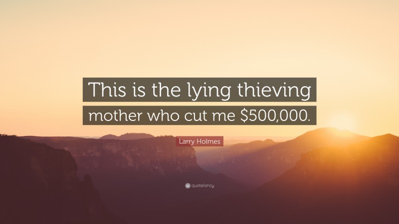 Larry Holmes Quote: “This is the lying thieving mother who cut me $500,000.”