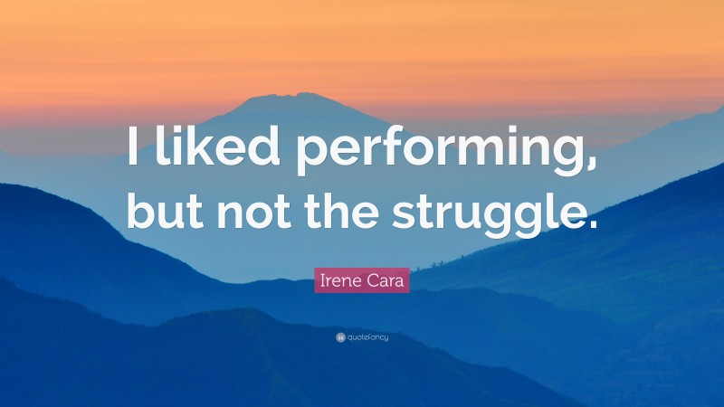 Irene Cara Quote: “I liked performing, but not the struggle.”