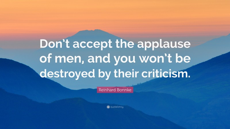 Reinhard Bonnke Quote: “Don’t accept the applause of men, and you won’t be destroyed by their criticism.”