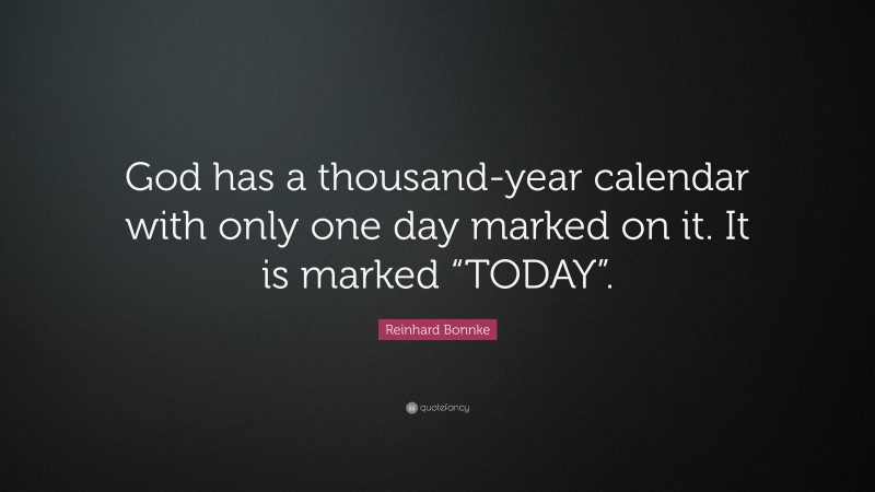Reinhard Bonnke Quote: “God has a thousand-year calendar with only one day marked on it. It is marked “TODAY”.”