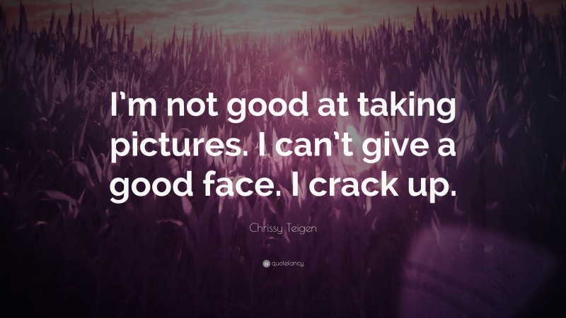 Chrissy Teigen Quote: “I’m not good at taking pictures. I can’t give a good face. I crack up.”