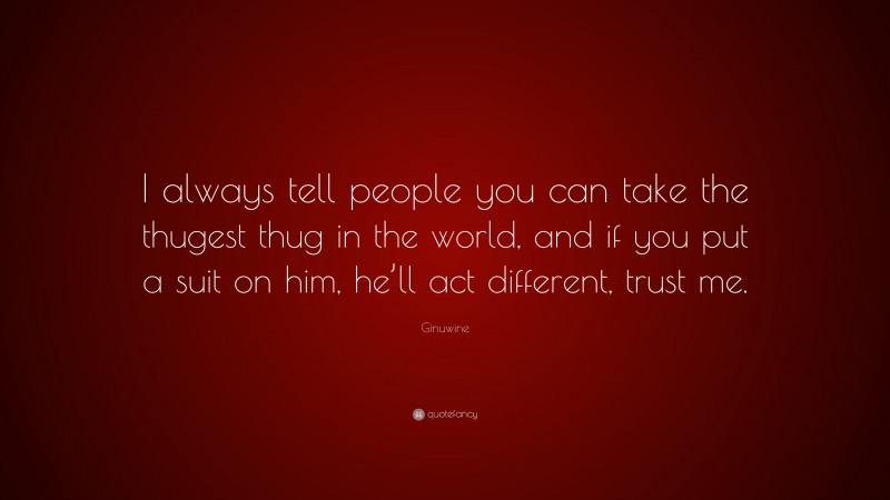 Ginuwine Quote: “I always tell people you can take the thugest thug in the world, and if you put a suit on him, he’ll act different, trust me.”