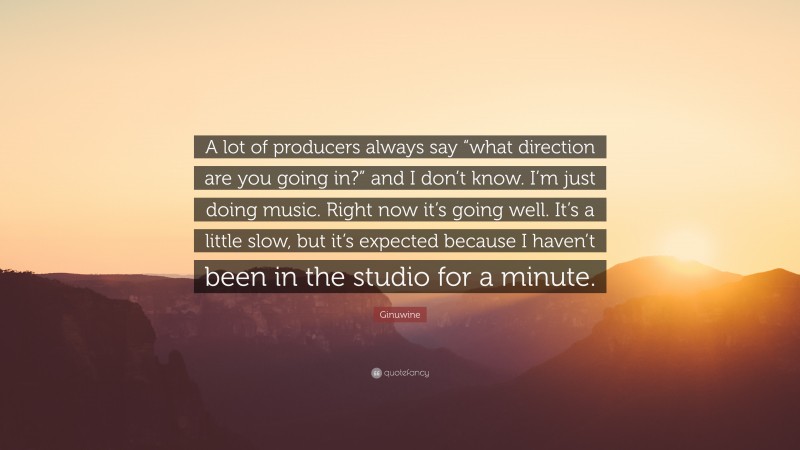Ginuwine Quote: “A lot of producers always say “what direction are you going in?” and I don’t know. I’m just doing music. Right now it’s going well. It’s a little slow, but it’s expected because I haven’t been in the studio for a minute.”