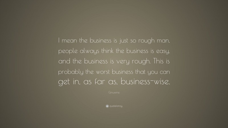 Ginuwine Quote: “I mean the business is just so rough man, people always think the business is easy, and the business is very rough. This is probably the worst business that you can get in, as far as, business-wise.”