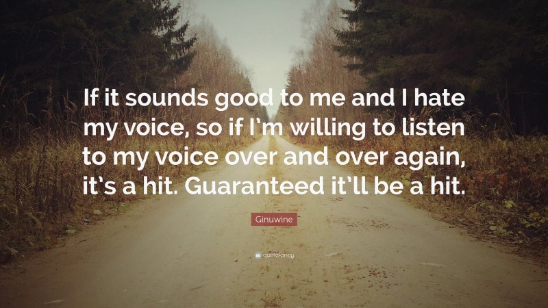 Ginuwine Quote: “If it sounds good to me and I hate my voice, so if I’m willing to listen to my voice over and over again, it’s a hit. Guaranteed it’ll be a hit.”