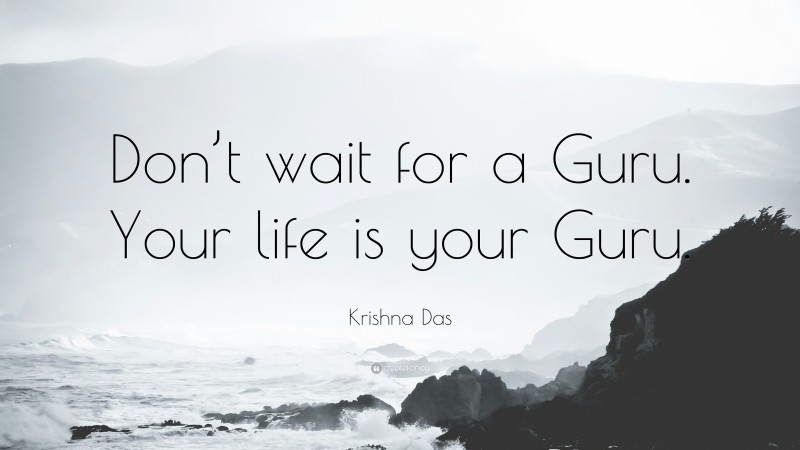 Krishna Das Quote: “Don’t wait for a Guru. Your life is your Guru.”