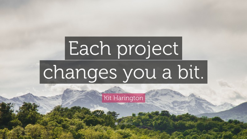 Kit Harington Quote: “Each project changes you a bit.”