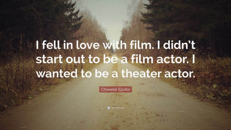 Chiwetel Ejiofor Quote: “I fell in love with film. I didn’t start out to be a film actor. I wanted to be a theater actor.”