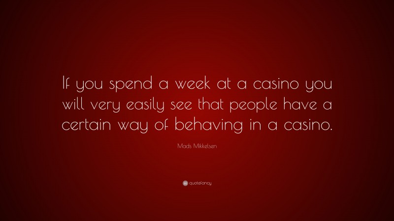 Mads Mikkelsen Quote: “If you spend a week at a casino you will very easily see that people have a certain way of behaving in a casino.”