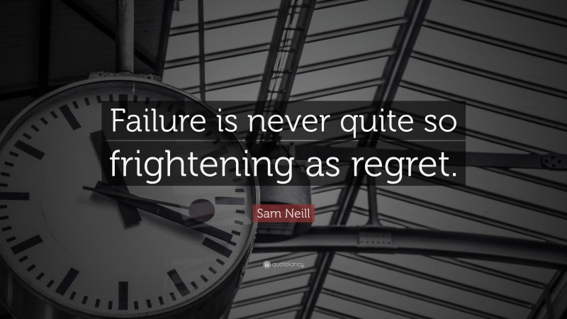 Sam Neill Quote: “Failure is never quite so frightening as regret.”