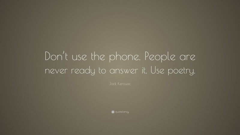 Jack Kerouac Quote: “Don’t use the phone. People are never ready to answer it. Use poetry.”