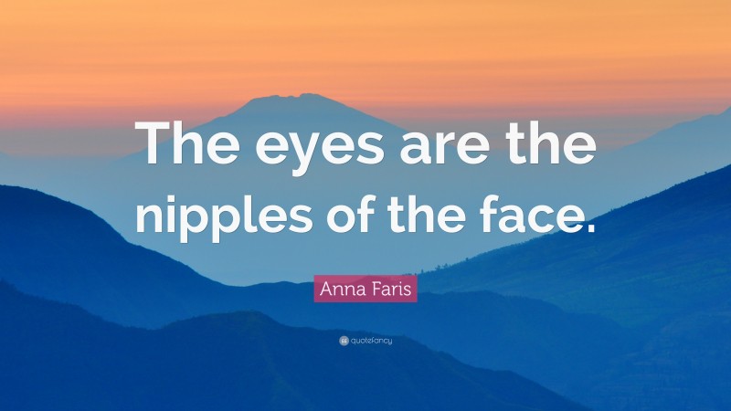 Anna Faris Quote: “The eyes are the nipples of the face.”