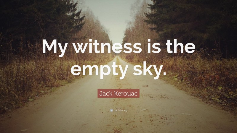 Jack Kerouac Quote: “My witness is the empty sky.”