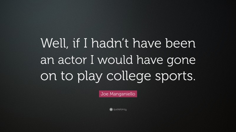 Joe Manganiello Quote: “Well, if I hadn’t have been an actor I would have gone on to play college sports.”