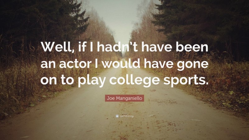 Joe Manganiello Quote: “Well, if I hadn’t have been an actor I would have gone on to play college sports.”